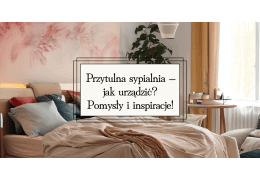 Przytulna sypialnia – jak urządzić? Pomysły i inspiracje!